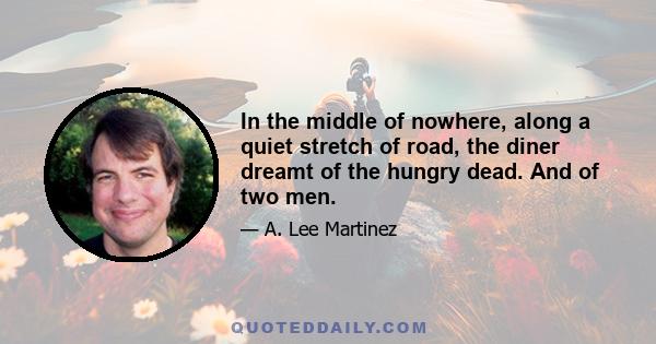 In the middle of nowhere, along a quiet stretch of road, the diner dreamt of the hungry dead. And of two men.