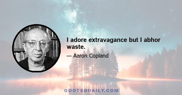I adore extravagance but I abhor waste.