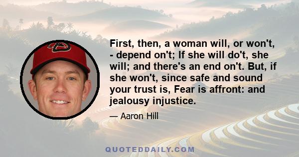First, then, a woman will, or won't, - depend on't; If she will do't, she will; and there's an end on't. But, if she won't, since safe and sound your trust is, Fear is affront: and jealousy injustice.
