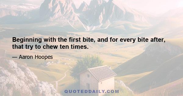 Beginning with the first bite, and for every bite after, that try to chew ten times.