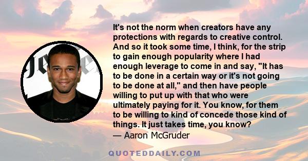 It's not the norm when creators have any protections with regards to creative control. And so it took some time, I think, for the strip to gain enough popularity where I had enough leverage to come in and say, It has to