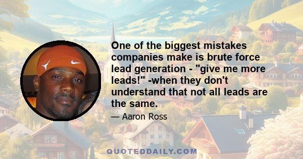 One of the biggest mistakes companies make is brute force lead generation - give me more leads! -when they don't understand that not all leads are the same.