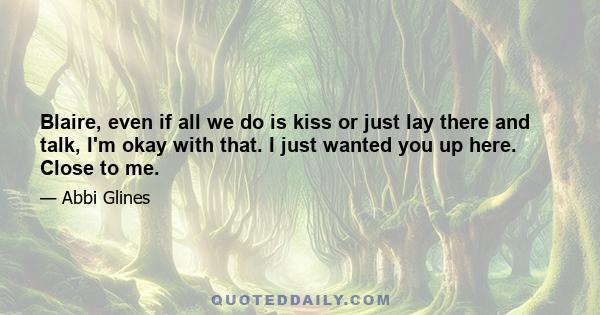 Blaire, even if all we do is kiss or just lay there and talk, I'm okay with that. I just wanted you up here. Close to me.