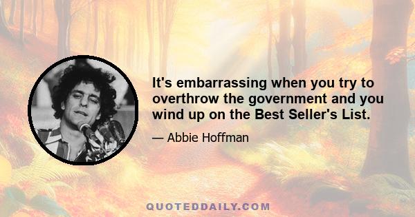 It's embarrassing when you try to overthrow the government and you wind up on the Best Seller's List.