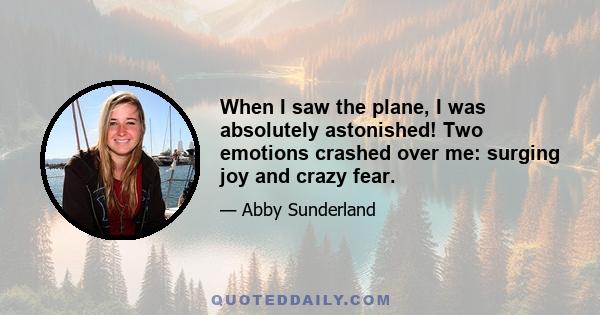 When I saw the plane, I was absolutely astonished! Two emotions crashed over me: surging joy and crazy fear.