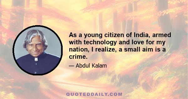 As a young citizen of India, armed with technology and love for my nation, I realize, a small aim is a crime.