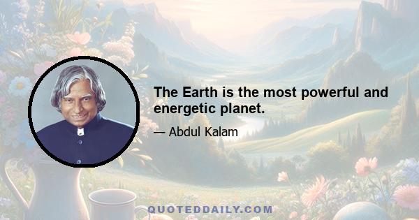 The Earth is the most powerful and energetic planet.