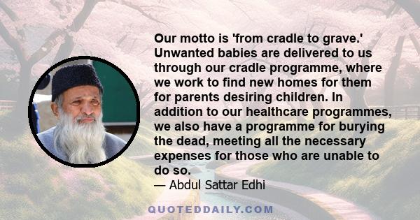 Our motto is 'from cradle to grave.' Unwanted babies are delivered to us through our cradle programme, where we work to find new homes for them for parents desiring children. In addition to our healthcare programmes, we