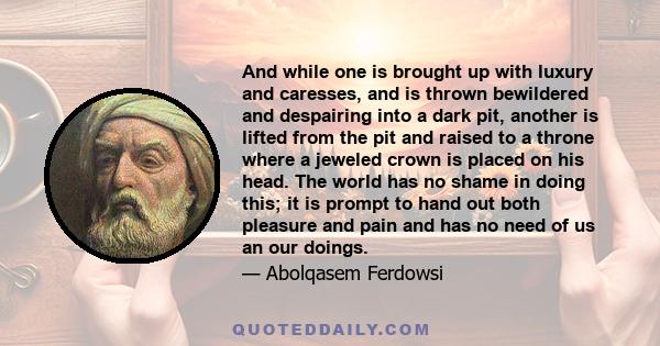 And while one is brought up with luxury and caresses, and is thrown bewildered and despairing into a dark pit, another is lifted from the pit and raised to a throne where a jeweled crown is placed on his head. The world