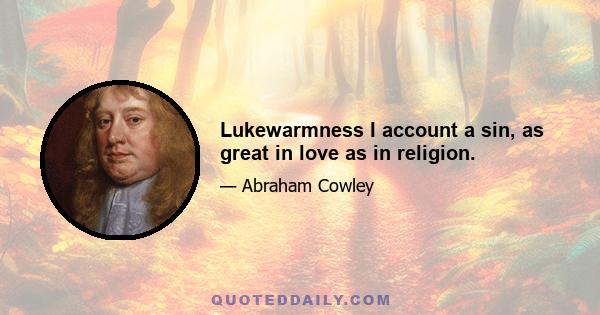 Lukewarmness I account a sin, as great in love as in religion.