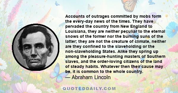 Accounts of outrages committed by mobs form the every-day news of the times. They have pervaded the country from New England to Louisiana, they are neither peculiar to the eternal snows of the former nor the burning