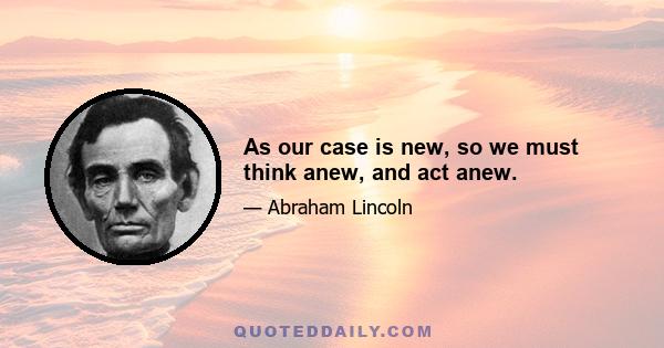 As our case is new, so we must think anew, and act anew.