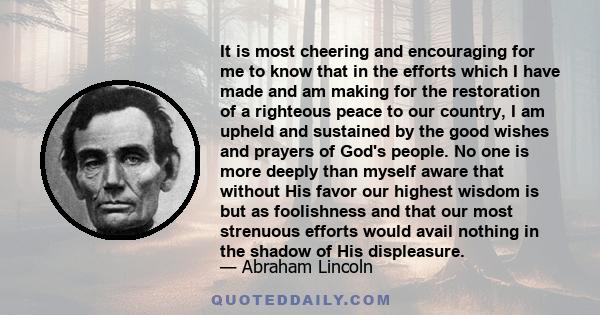 It is most cheering and encouraging for me to know that in the efforts which I have made and am making for the restoration of a righteous peace to our country, I am upheld and sustained by the good wishes and prayers of