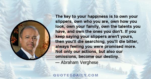 The key to your happiness is to own your slippers, own who you are, own how you look, own your family, own the talents you have, and own the ones you don't. If you keep saying your slippers aren't yours, then you'll die
