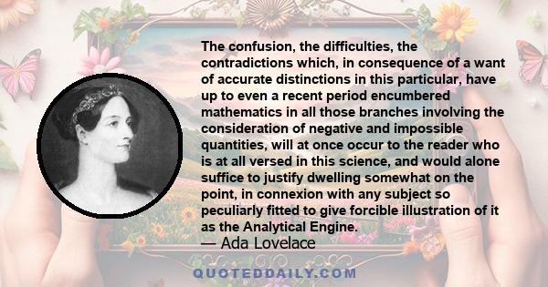 The confusion, the difficulties, the contradictions which, in consequence of a want of accurate distinctions in this particular, have up to even a recent period encumbered mathematics in all those branches involving the