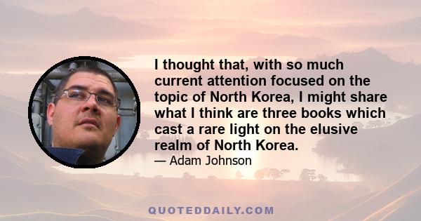 I thought that, with so much current attention focused on the topic of North Korea, I might share what I think are three books which cast a rare light on the elusive realm of North Korea.
