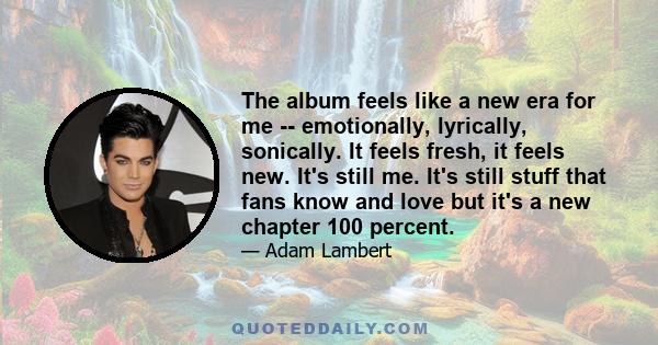 The album feels like a new era for me -- emotionally, lyrically, sonically. It feels fresh, it feels new. It's still me. It's still stuff that fans know and love but it's a new chapter 100 percent.