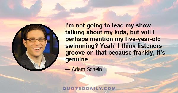 I'm not going to lead my show talking about my kids, but will I perhaps mention my five-year-old swimming? Yeah! I think listeners groove on that because frankly, it's genuine.