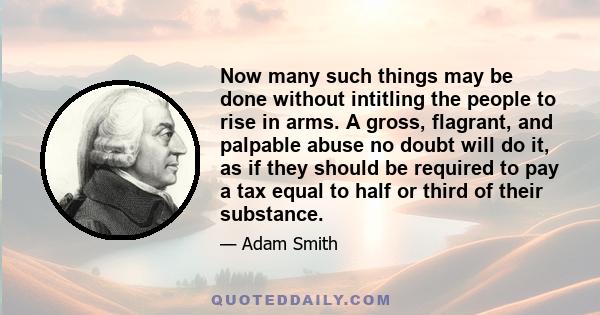 Now many such things may be done without intitling the people to rise in arms. A gross, flagrant, and palpable abuse no doubt will do it, as if they should be required to pay a tax equal to half or third of their