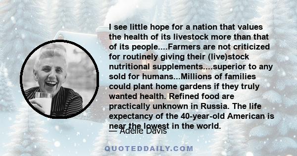 I see little hope for a nation that values the health of its livestock more than that of its people....Farmers are not criticized for routinely giving their (live)stock nutritional supplements....superior to any sold