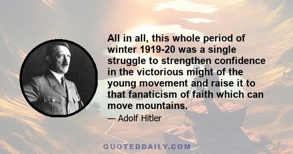 All in all, this whole period of winter 1919-20 was a single struggle to strengthen confidence in the victorious might of the young movement and raise it to that fanaticism of faith which can move mountains.