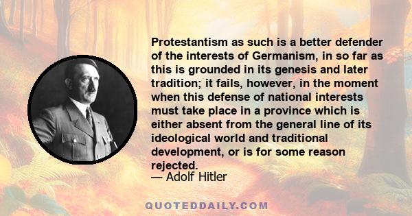 Protestantism as such is a better defender of the interests of Germanism, in so far as this is grounded in its genesis and later tradition; it fails, however, in the moment when this defense of national interests must