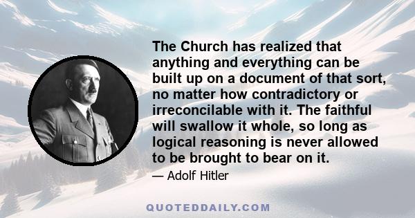 The Church has realized that anything and everything can be built up on a document of that sort, no matter how contradictory or irreconcilable with it. The faithful will swallow it whole, so long as logical reasoning is