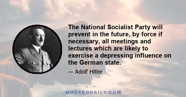 The National Socialist Party will prevent in the future, by force if necessary, all meetings and lectures which are likely to exercise a depressing influence on the German state.