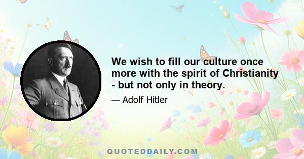 We wish to fill our culture once more with the spirit of Christianity - but not only in theory.