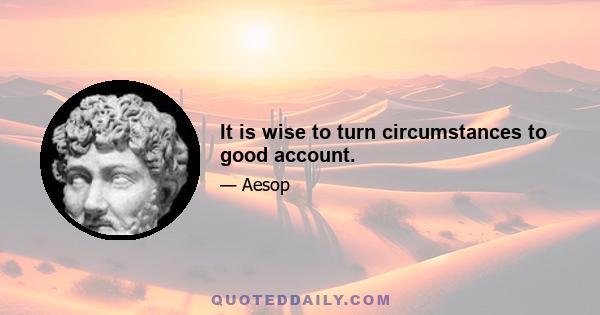 It is wise to turn circumstances to good account.