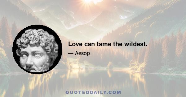 Love can tame the wildest.