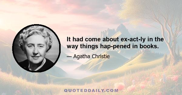 It had come about exactly in the way things happened in books.