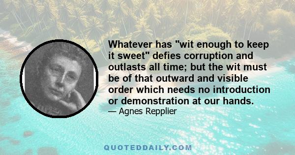 Whatever has wit enough to keep it sweet defies corruption and outlasts all time; but the wit must be of that outward and visible order which needs no introduction or demonstration at our hands.