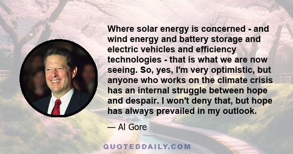 Where solar energy is concerned - and wind energy and battery storage and electric vehicles and efficiency technologies - that is what we are now seeing. So, yes, I'm very optimistic, but anyone who works on the climate