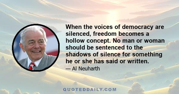 When the voices of democracy are silenced, freedom becomes a hollow concept. No man or woman should be sentenced to the shadows of silence for something he or she has said or written.