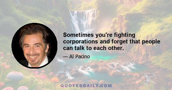 Sometimes you're fighting corporations and forget that people can talk to each other.