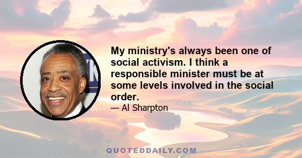 My ministry's always been one of social activism. I think a responsible minister must be at some levels involved in the social order.