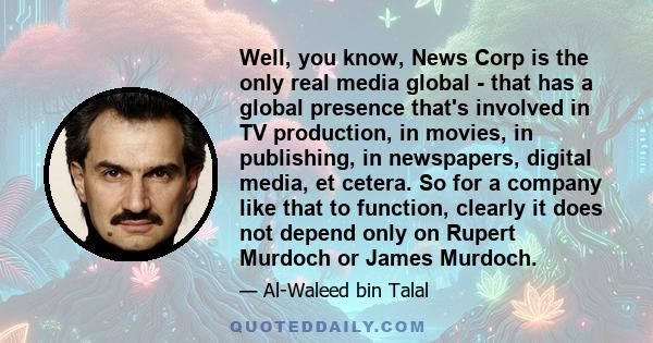 Well, you know, News Corp is the only real media global - that has a global presence that's involved in TV production, in movies, in publishing, in newspapers, digital media, et cetera. So for a company like that to