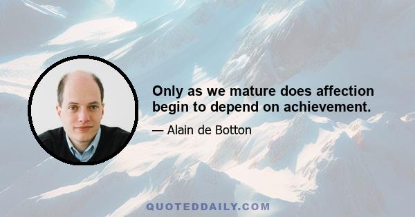 Only as we mature does affection begin to depend on achievement.