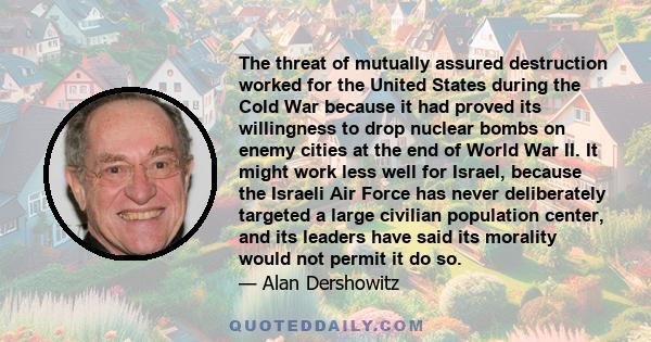 The threat of mutually assured destruction worked for the United States during the Cold War because it had proved its willingness to drop nuclear bombs on enemy cities at the end of World War II. It might work less well