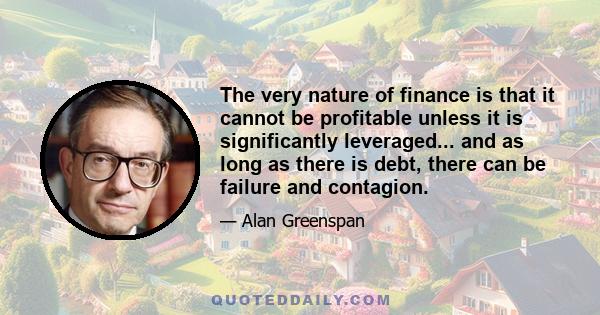 The very nature of finance is that it cannot be profitable unless it is significantly leveraged... and as long as there is debt, there can be failure and contagion.