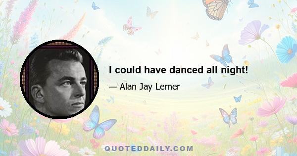I could have danced all night!