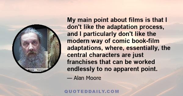 My main point about films is that I don't like the adaptation process, and I particularly don't like the modern way of comic book-film adaptations, where, essentially, the central characters are just franchises that can