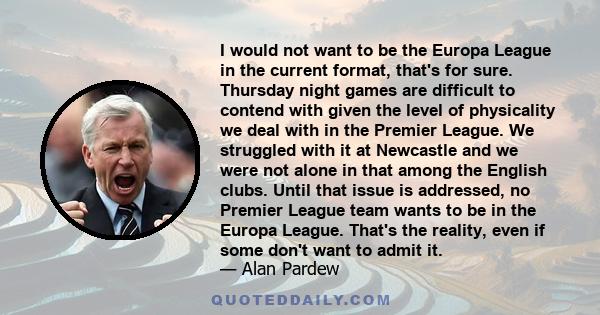 I would not want to be the Europa League in the current format, that's for sure. Thursday night games are difficult to contend with given the level of physicality we deal with in the Premier League. We struggled with it