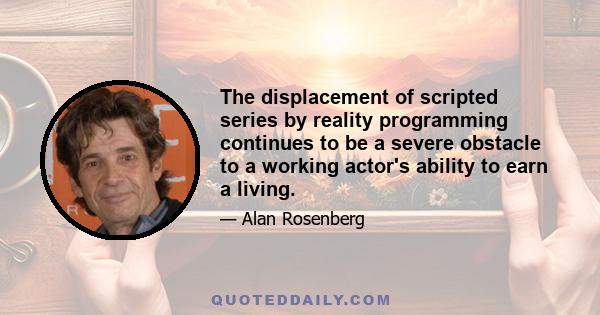 The displacement of scripted series by reality programming continues to be a severe obstacle to a working actor's ability to earn a living.