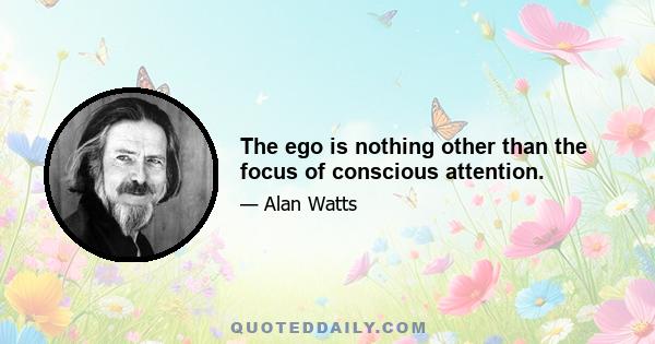 The ego is nothing other than the focus of conscious attention.