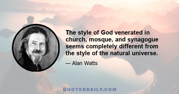The style of God venerated in church, mosque, and synagogue seems completely different from the style of the natural universe.