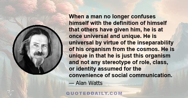 When a man no longer confuses himself with the definition of himself that others have given him, he is at once universal and unique.