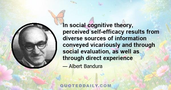In social cognitive theory, perceived self-efficacy results from diverse sources of information conveyed vicariously and through social evaluation, as well as through direct experience