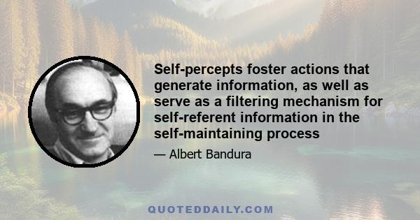Self-percepts foster actions that generate information, as well as serve as a filtering mechanism for self-referent information in the self-maintaining process